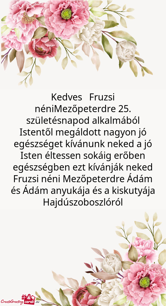 Kedves Fruzsi néniMezőpeterdre 25. születésnapod alkalmából Istentől megáldott nagyon jó